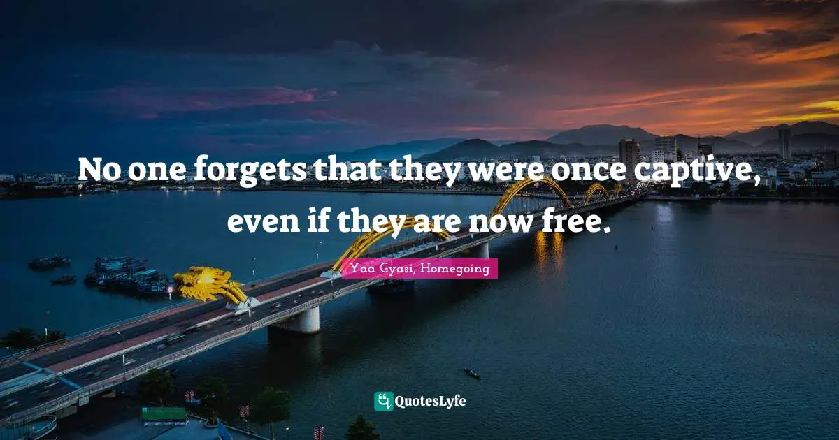 No one forgets that they were once captive, even if they are now free.
