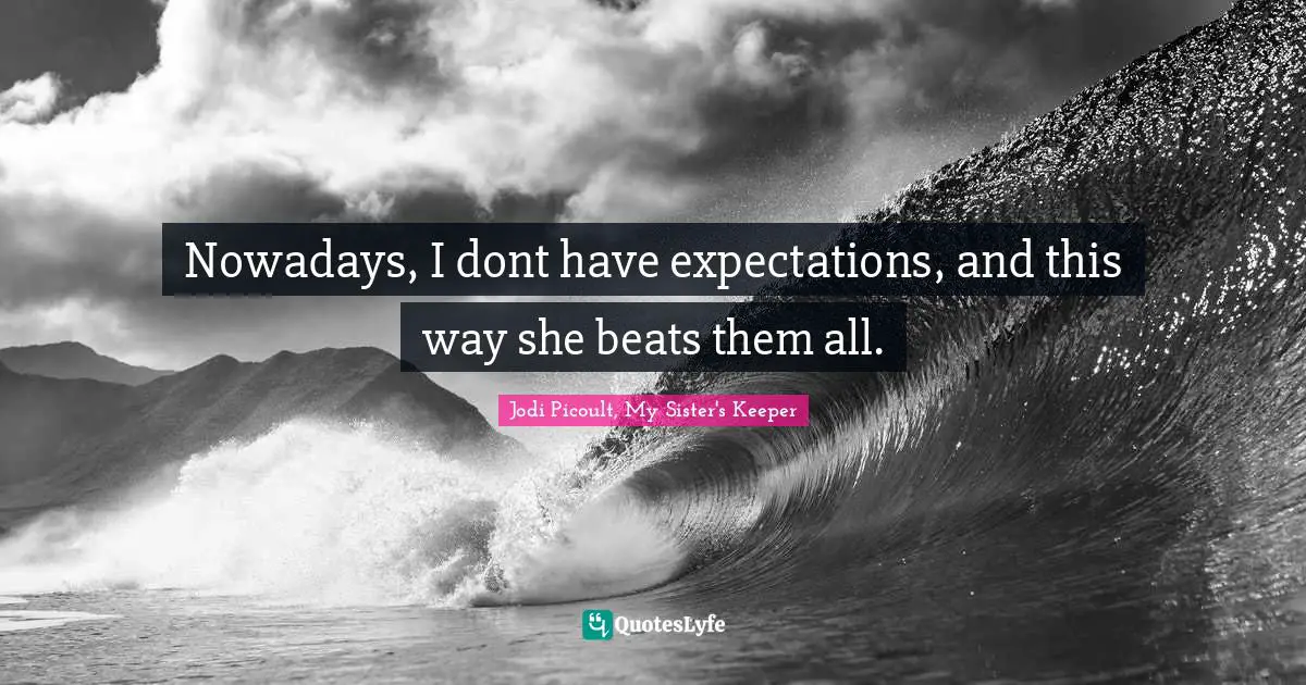 Jodi Picoult, My Sister's Keeper Quotes: "Nowadays, I dont have expectations, and this way she beats them all."