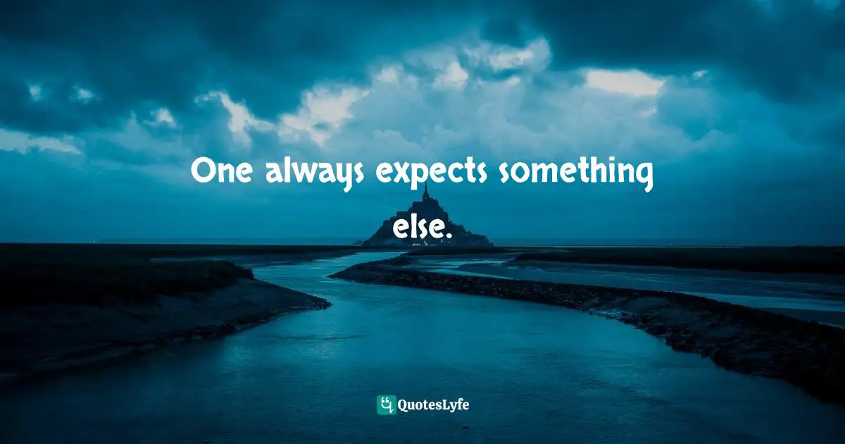 One always expects something else.