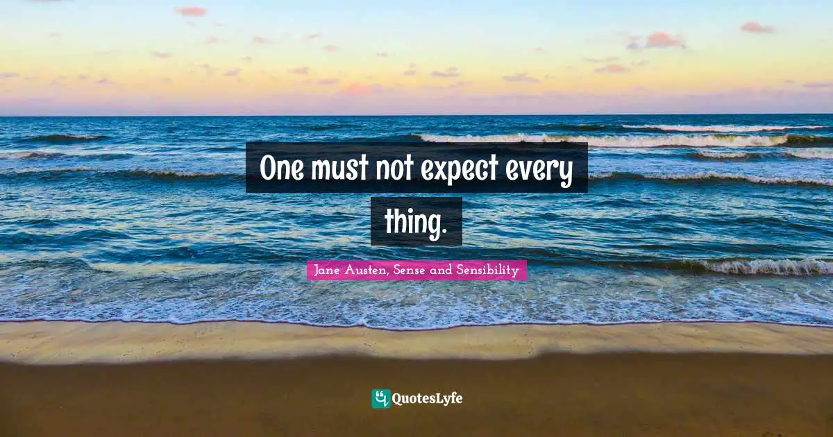 One must not expect every thing.