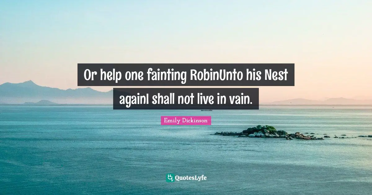 Or help one fainting RobinUnto his Nest againI shall not live in vain.