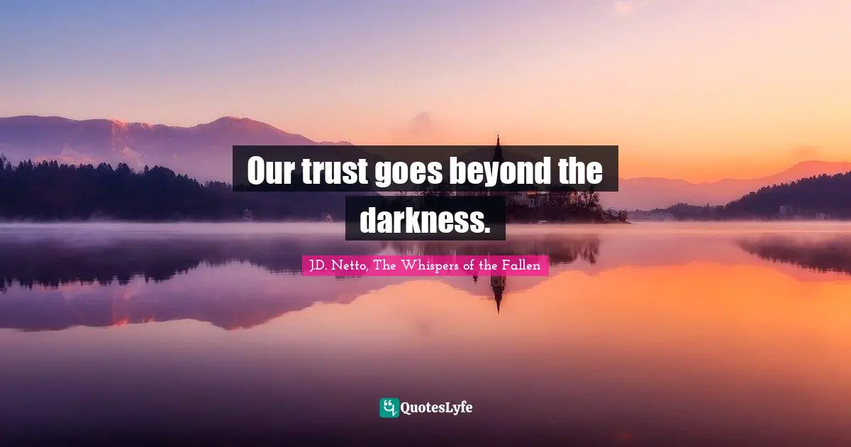 Our trust goes beyond the darkness.