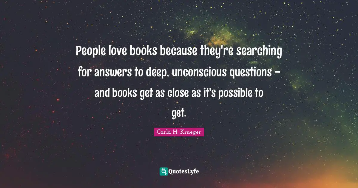 People love books because they're searching for answers to deep, unconscious questions - and books get as close as it's possible to get.