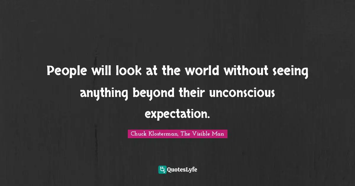 People will look at the world without seeing anything beyond their unconscious expectation.