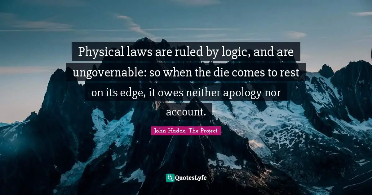 Physical laws are ruled by logic, and are ungovernable: so when the die comes to rest on its edge, it owes neither apology nor account.
