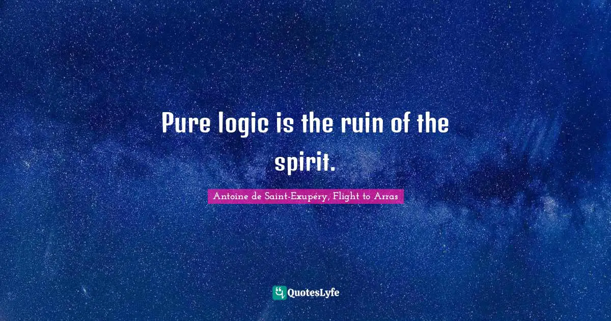 Pure logic is the ruin of the spirit.