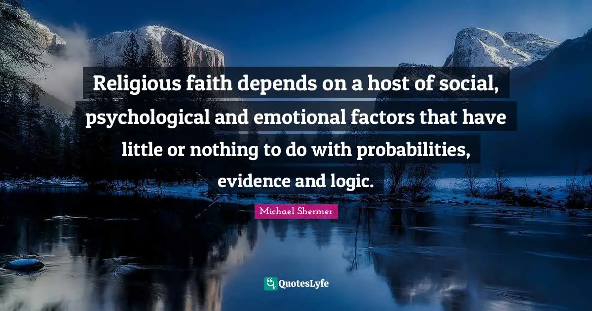 Religious faith depends on a host of social, psychological and emotional factors that have little or nothing to do with probabilities, evidence and logic.
