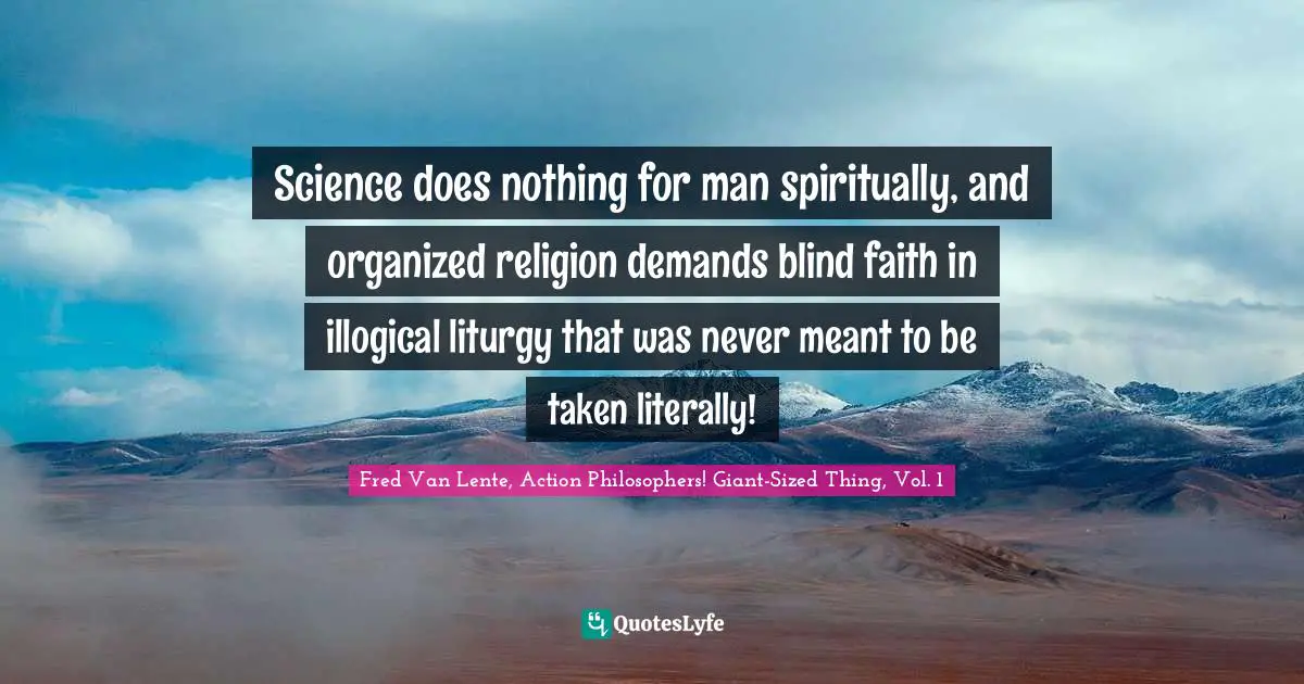 Science does nothing for man spiritually, and organized religion demands blind faith in illogical liturgy that was never meant to be taken literally!