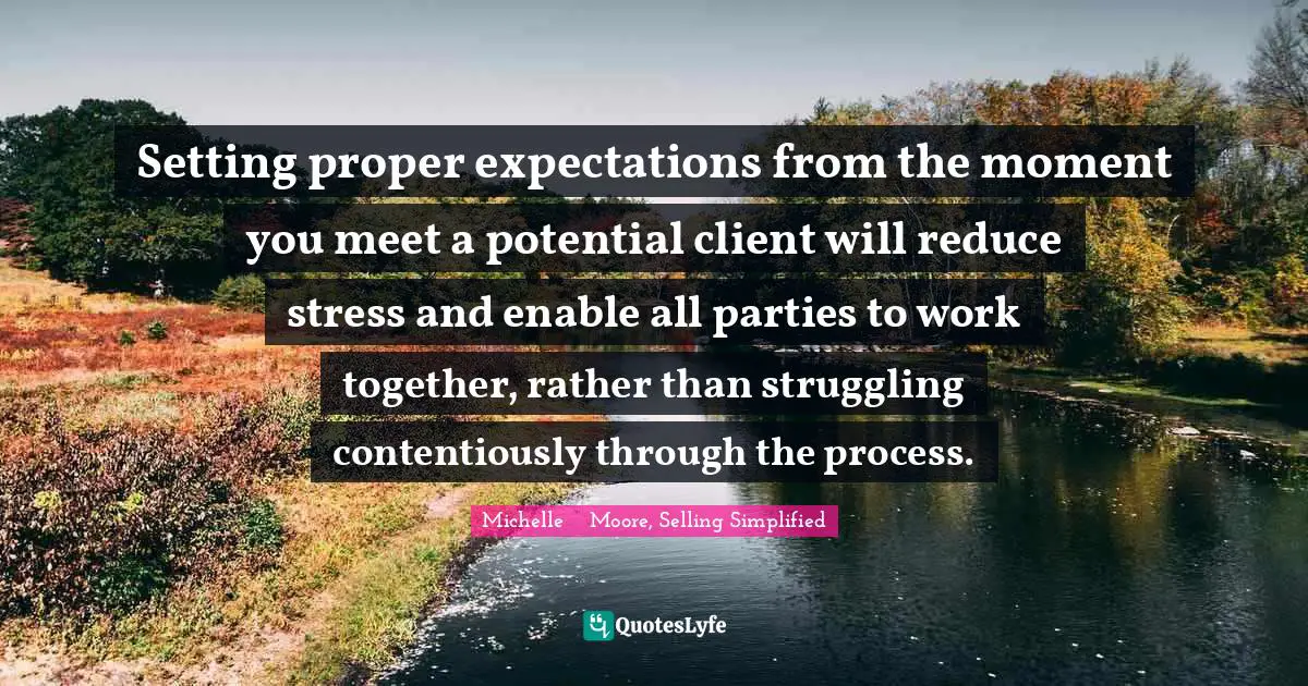 Setting proper expectations from the moment you meet a potential client will reduce stress and enable all parties to work together, rather than struggling contentiously through the process.