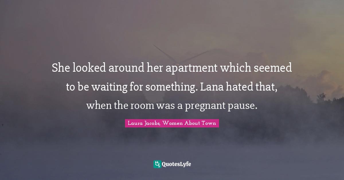 She looked around her apartment which seemed to be waiting for something. Lana hated that, when the room was a pregnant pause.