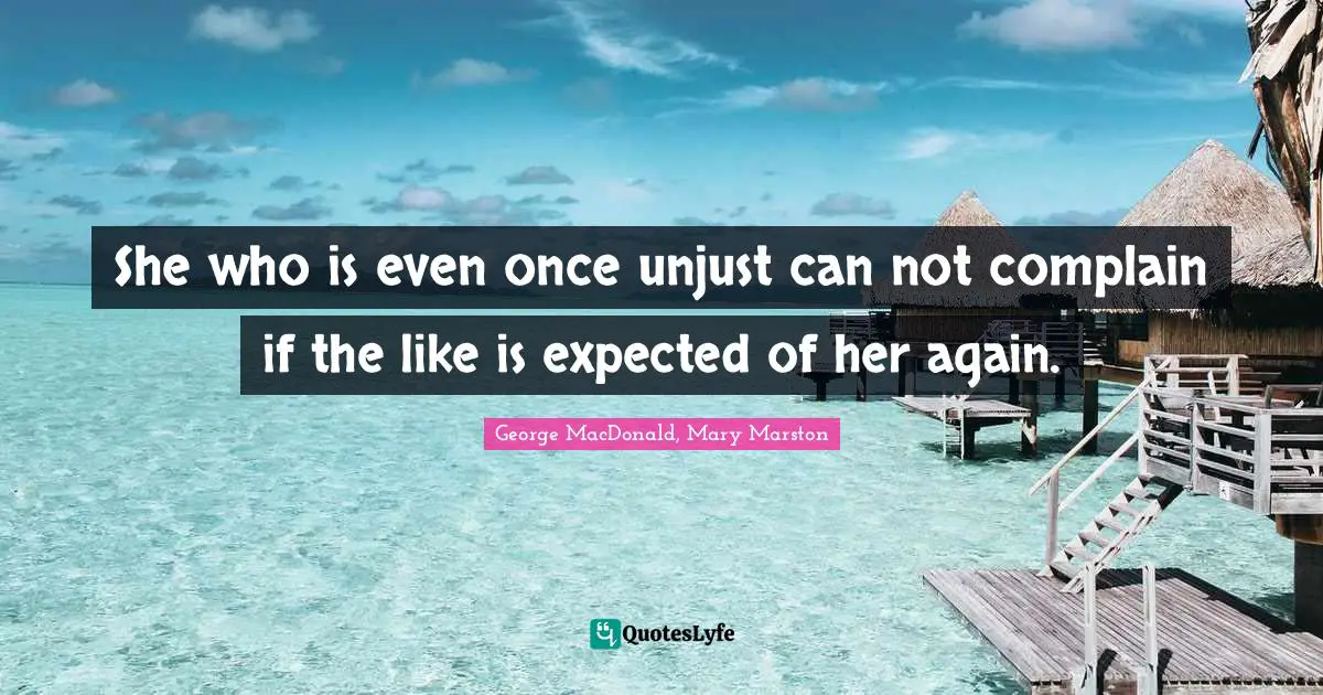 She who is even once unjust can not complain if the like is expected of her again.