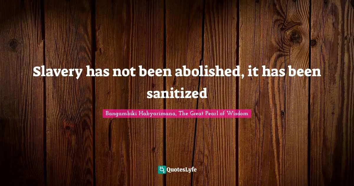Slavery has not been abolished, it has been sanitized