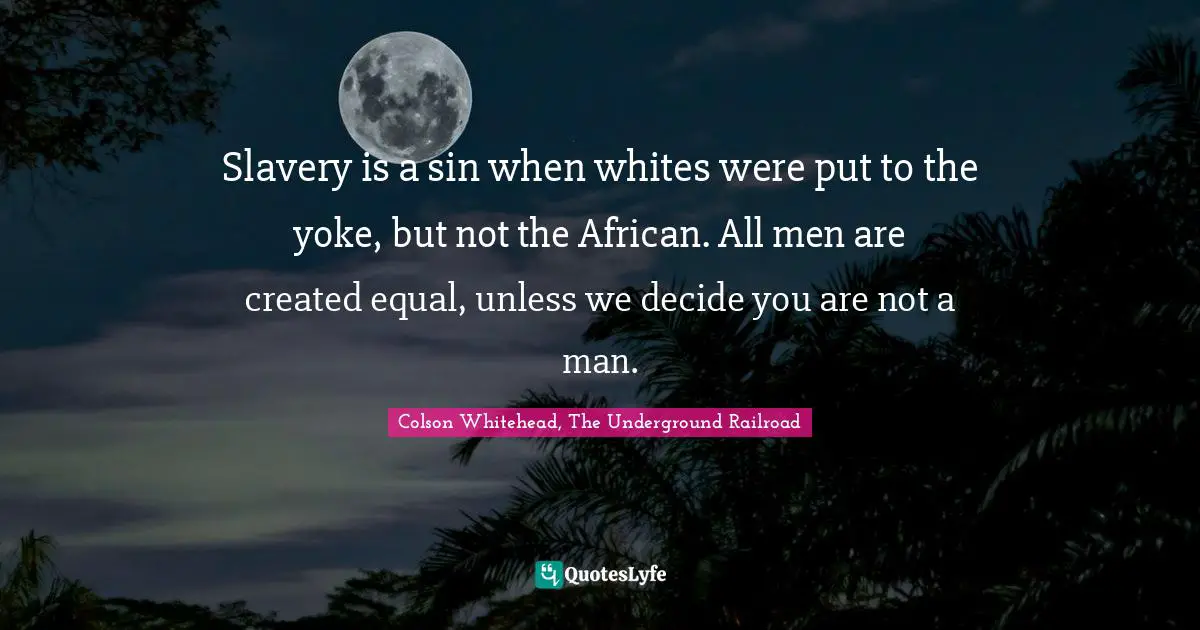Slavery is a sin when whites were put to the yoke, but not the African. All men are created equal, unless we decide you are not a man.
