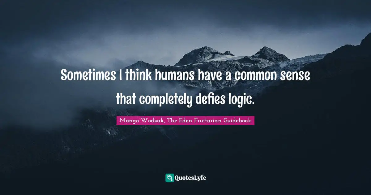 Sometimes I think humans have a common sense that completely defies logic.