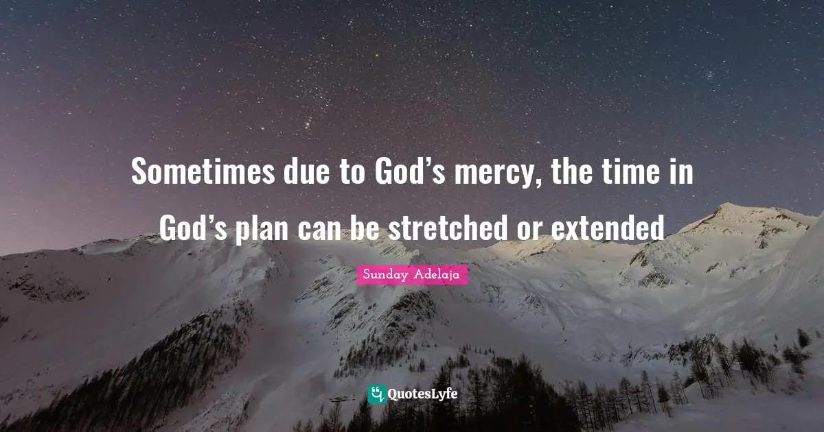 Sometimes due to God’s mercy, the time in God’s plan can be stretched or extended