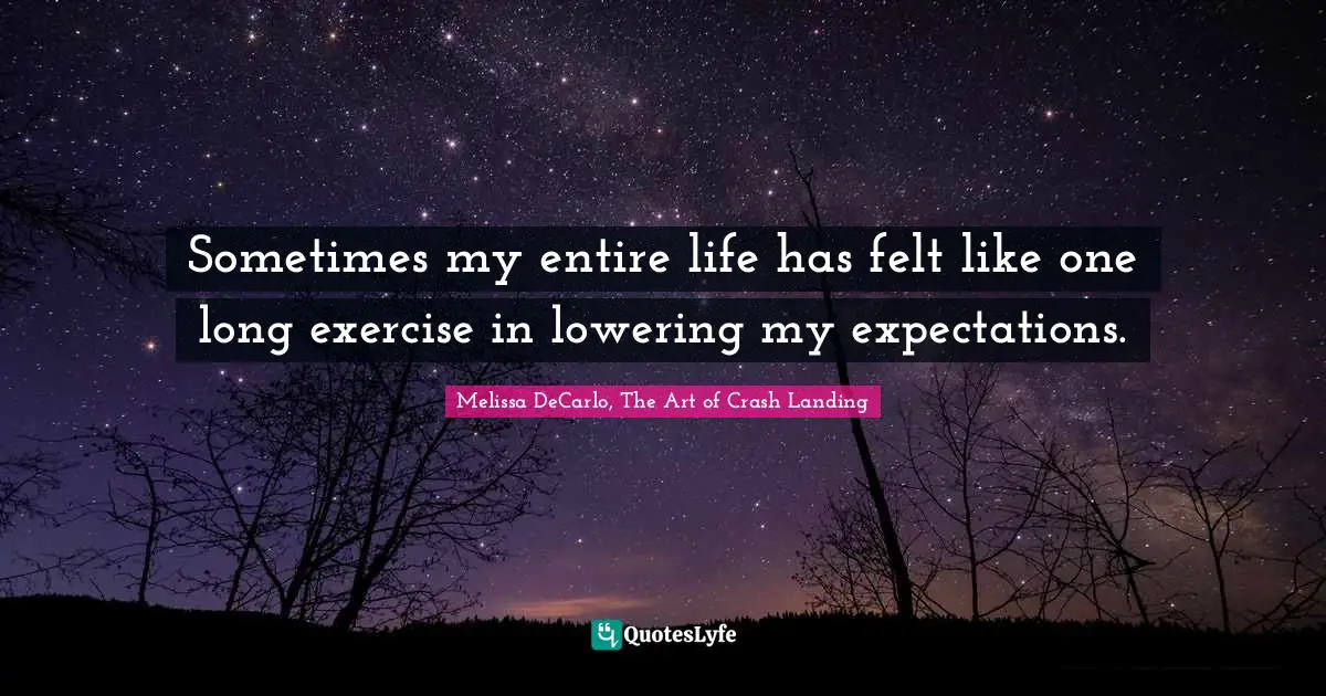 Sometimes my entire life has felt like one long exercise in lowering my expectations.