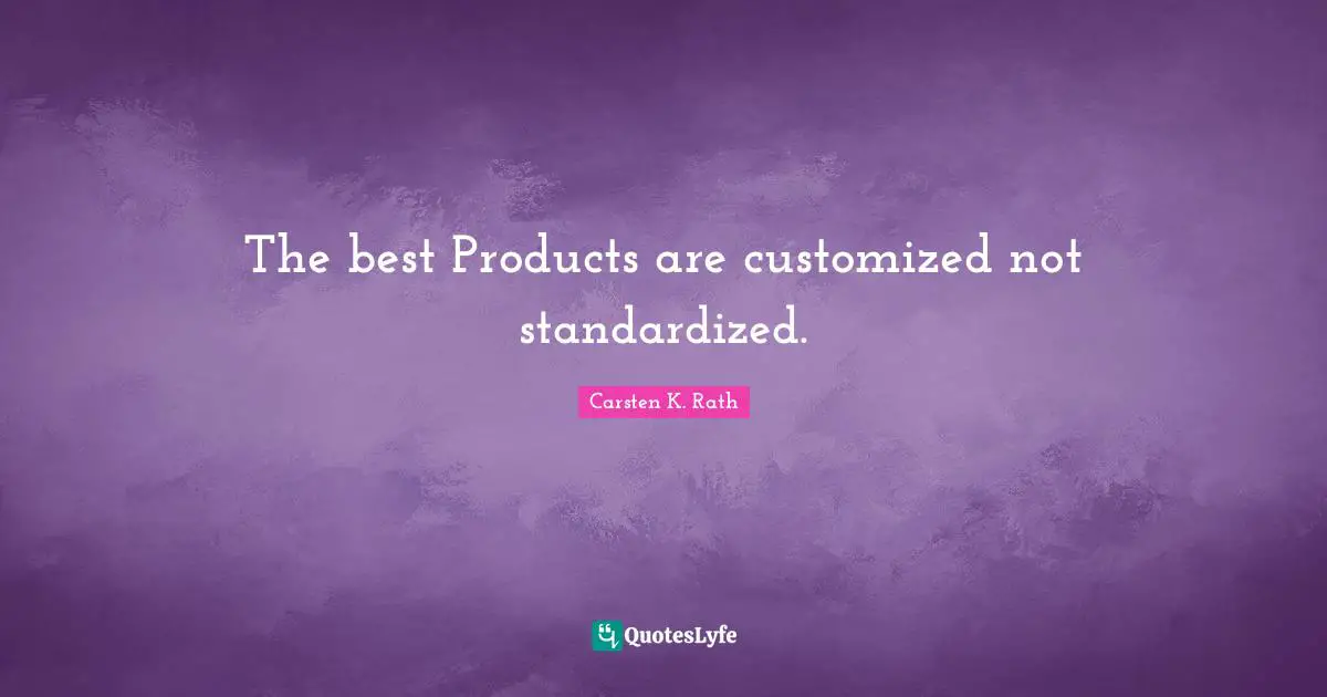 The best Products are customized not standardized.