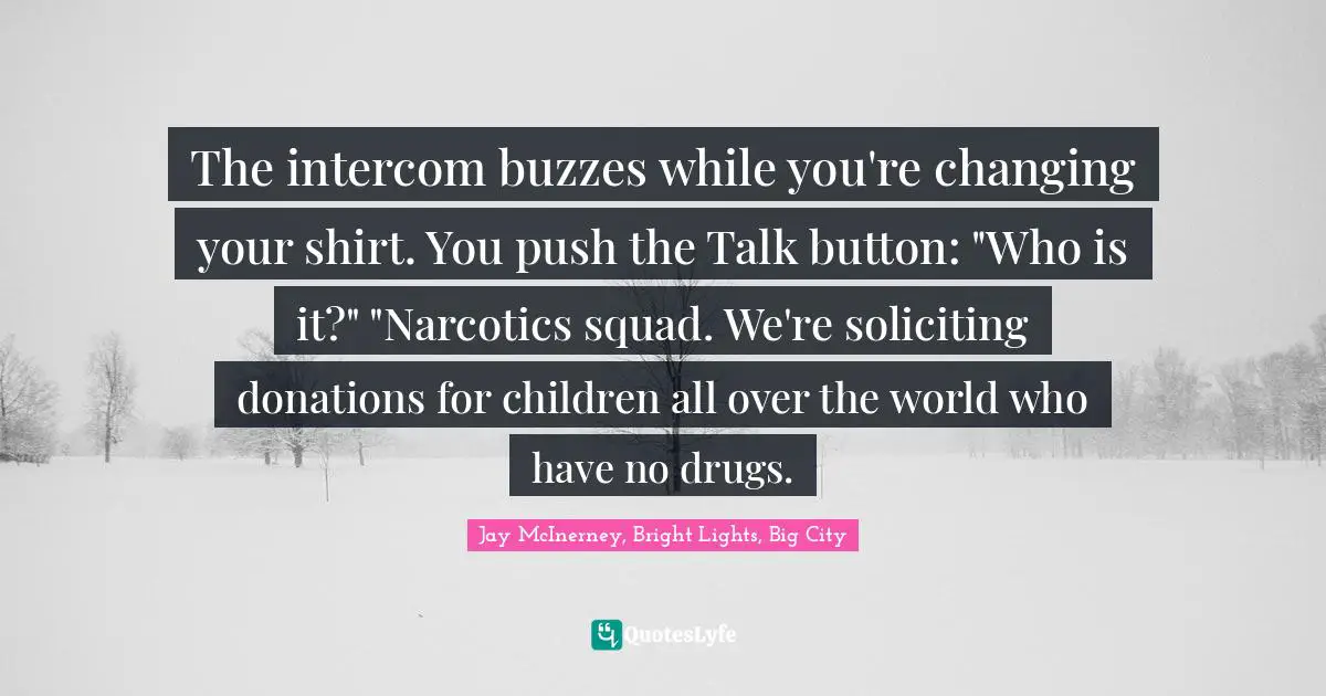 The intercom buzzes while you're changing your shirt. You push the Talk button: "Who is it?" "Narcotics squad. We're soliciting donations for children all over the world who have no drugs.