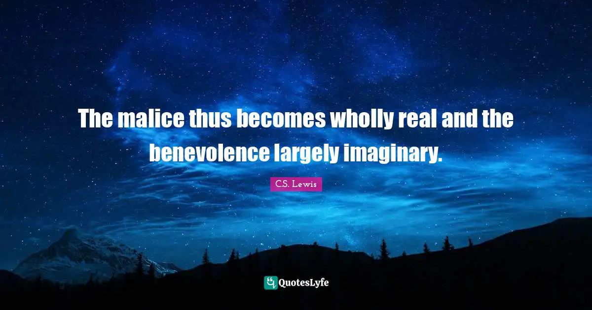 The Screwtape Letters Quotes: "The malice thus becomes wholly real and the benevolence largely imaginary."