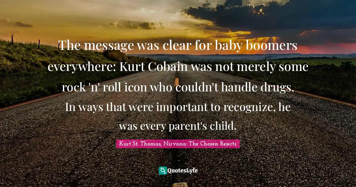 The message was clear for baby boomers everywhere: Kurt Cobain was not merely some rock 'n' roll icon who couldn't handle drugs. In ways that were important to recognize, he was every parent's child.