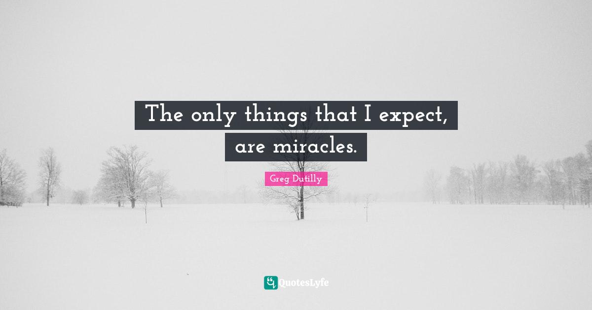 The only things that I expect, are miracles.