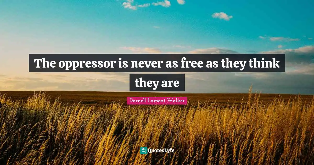 The oppressor is never as free as they think they are
