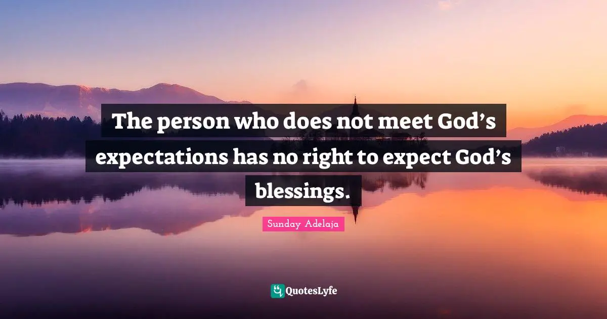 The person who does not meet God’s expectations has no right to expect God’s blessings.