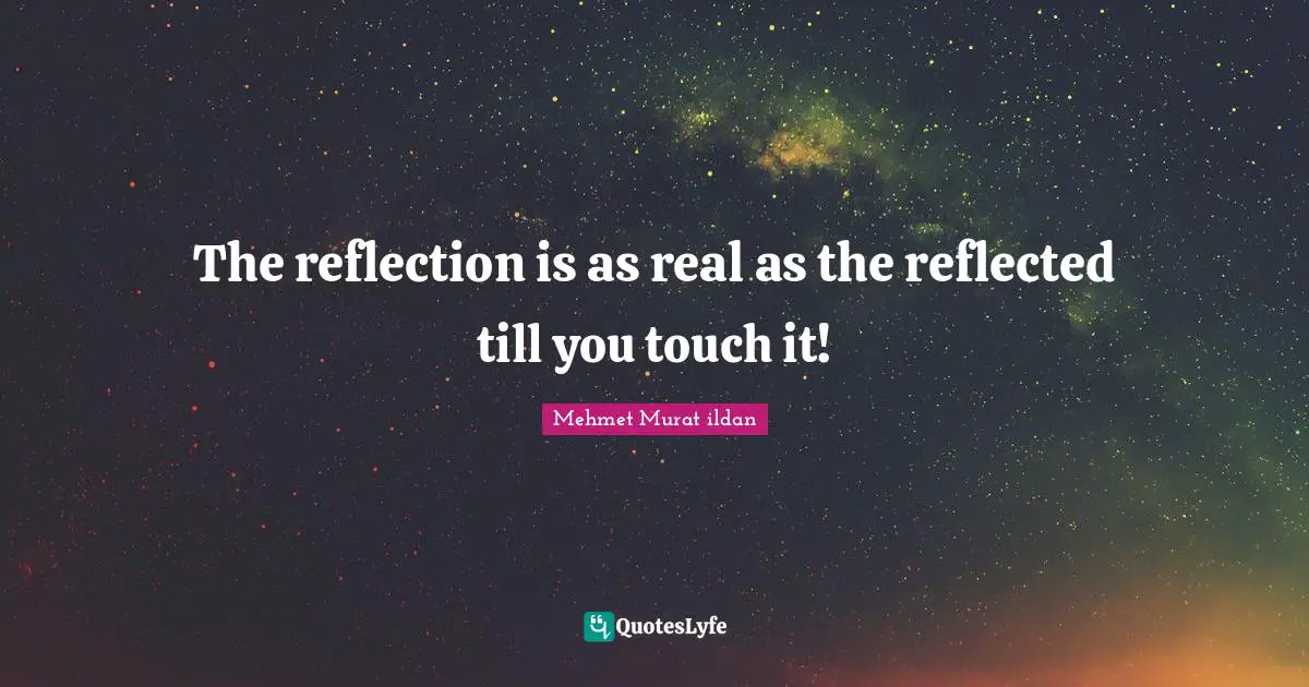 The reflection is as real as the reflected till you touch it!