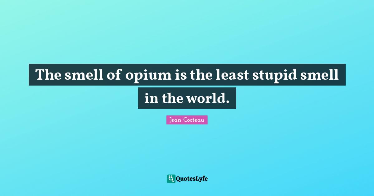 Opium Quotes: "The smell of opium is the least stupid smell in the world."
