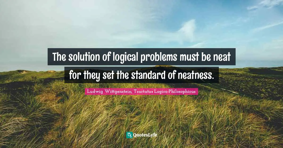 The solution of logical problems must be neat for they set the standard of neatness.