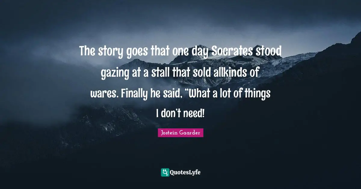 The story goes that one day Socrates stood gazing at a stall that sold allkinds of wares. Finally he said, “What a lot of things I don’t need!