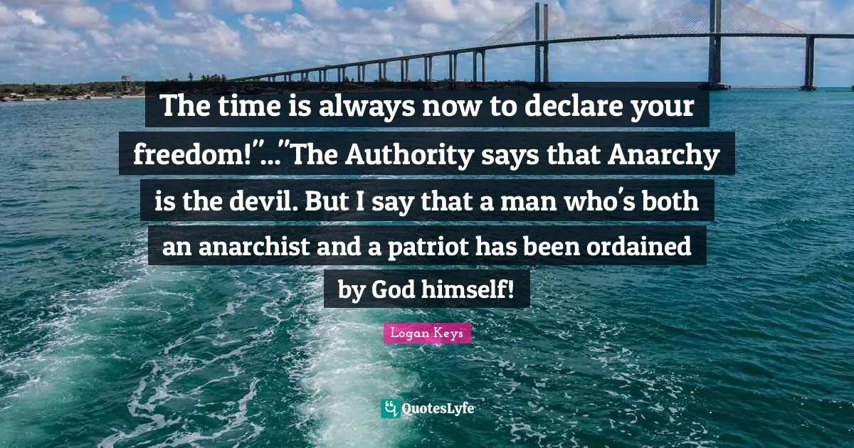 The time is always now to declare your freedom!"..."The Authority says that Anarchy is the devil. But I say that a man who's both an anarchist and a patriot has been ordained by God himself!