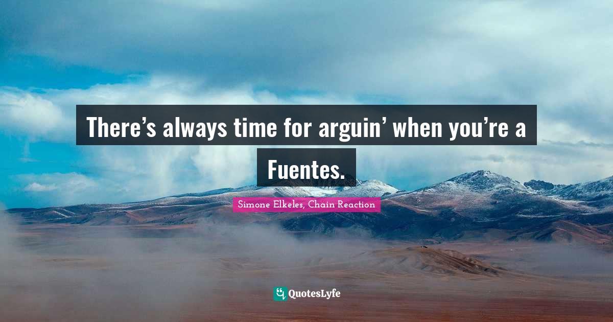 There’s always time for arguin’ when you’re a Fuentes.... Quote by Simone Elkeles, Chain