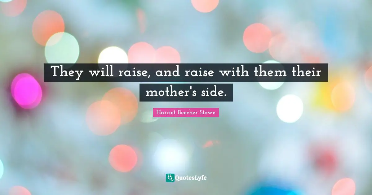 They will raise, and raise with them their mother's side.