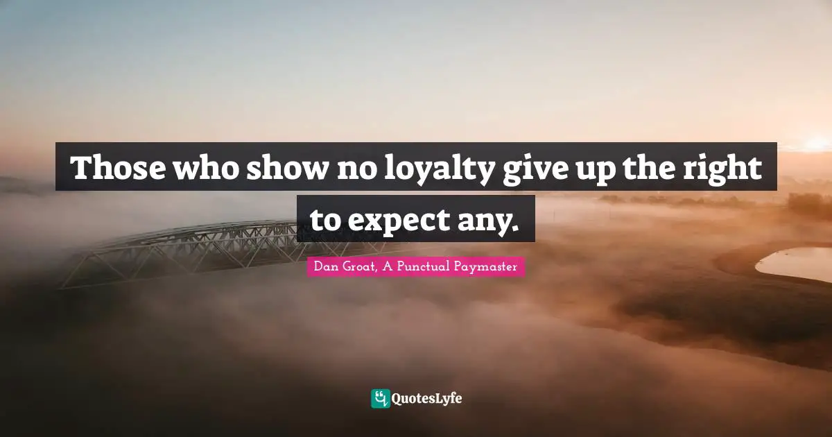 Expectation Quotes: "Those who show no loyalty give up the right to expect any."