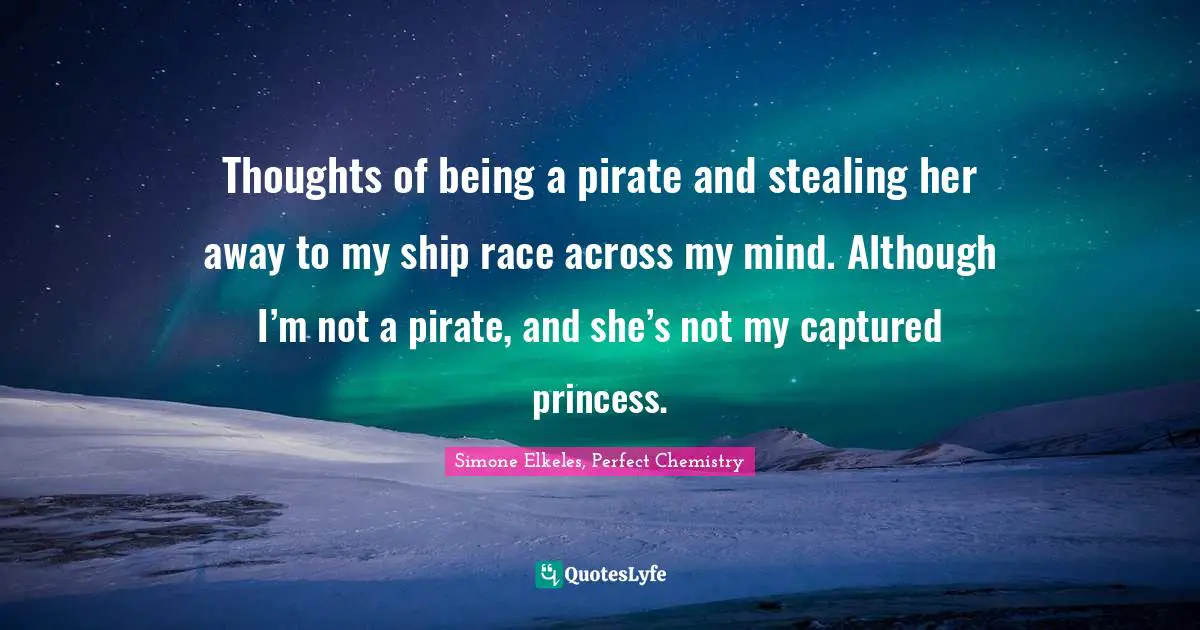 Young Adult Romance Quotes: "Thoughts of being a pirate and stealing her away to my ship race across my mind. Although I’m not a pirate, and she’s not my captured princess."