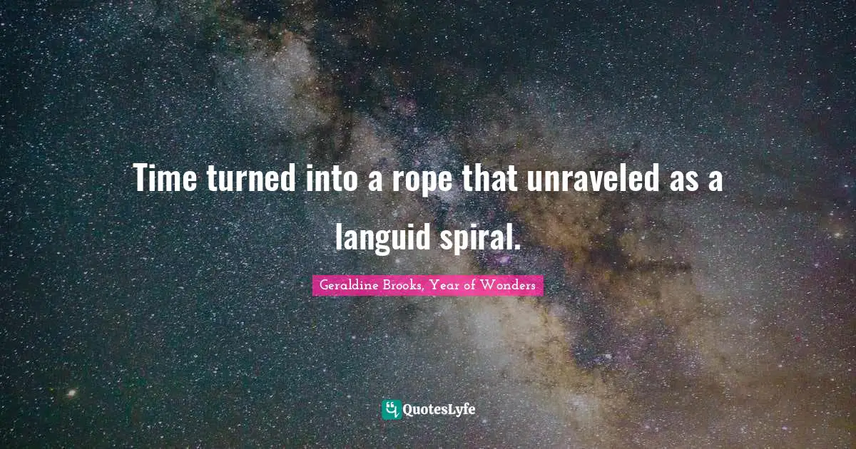 Geraldine Brooks, Year Of Wonders Quotes: "Time turned into a rope that unraveled as a languid spiral."