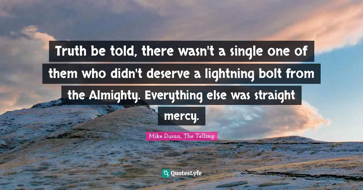 Truth be told, there wasn't a single one of them who didn't deserve a lightning bolt from the Almighty. Everything else was straight mercy.