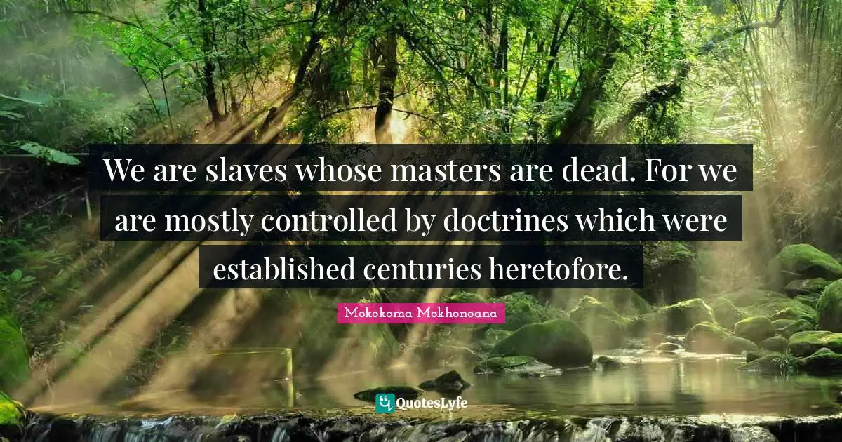 Enslavement Quotes: "We are slaves whose masters are dead. For we are mostly controlled by doctrines which were established centuries heretofore."