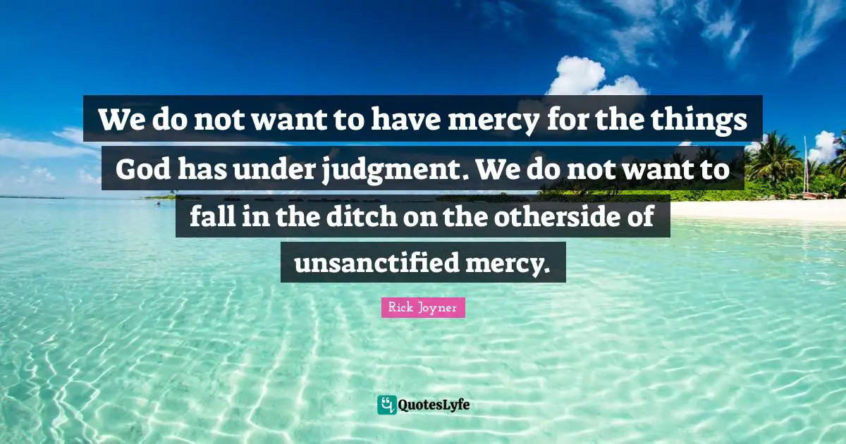Rick Joyner Quotes: "We do not want to have mercy for the things God has under judgment. We do not want to fall in the ditch on the otherside of unsanctified mercy."