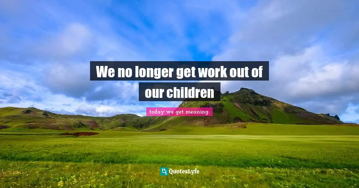 Mating Quotes: "We no longer get work out of our children"