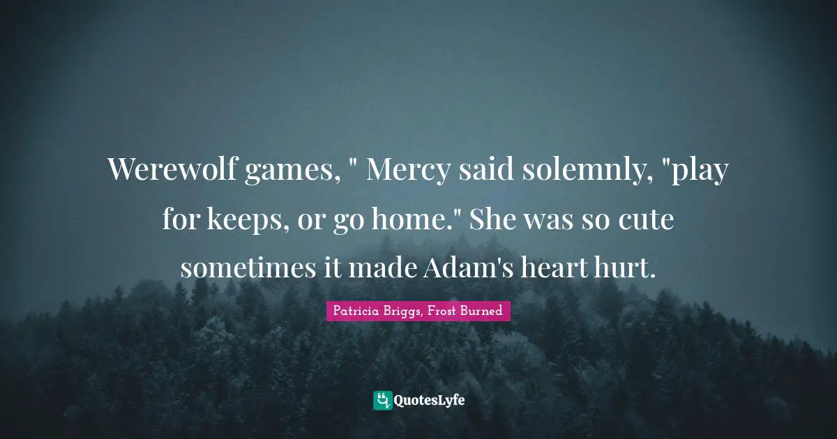 Werewolf games, " Mercy said solemnly, "play for keeps, or go home." She was so cute sometimes it made Adam's heart hurt.