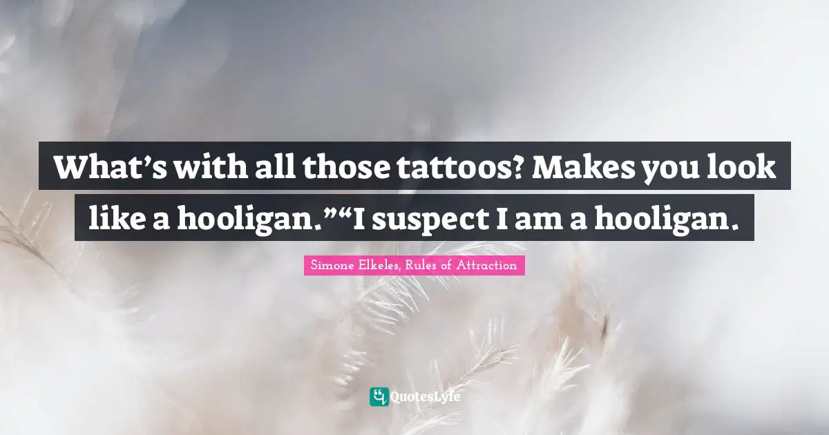 Young Adult Romance Quotes: "What’s with all those tattoos? Makes you look like a hooligan.”“I suspect I am a hooligan."