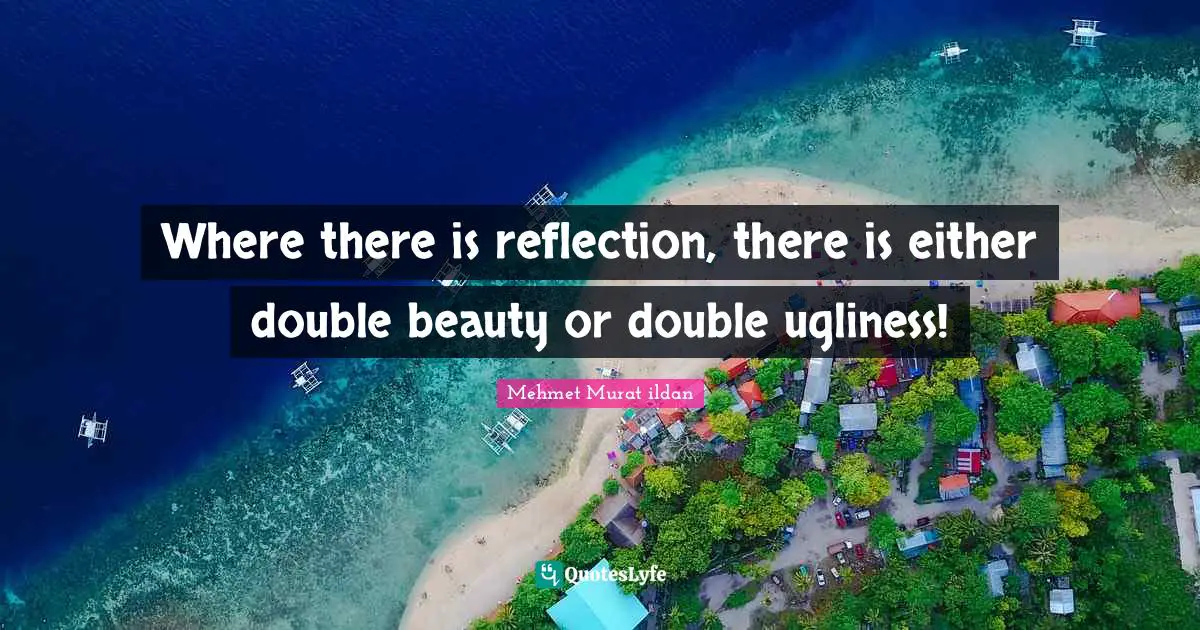 Where there is reflection, there is either double beauty or double ugliness!