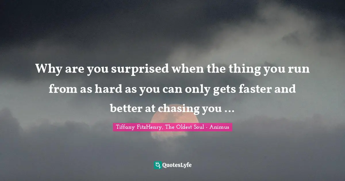Tiffany FitzHenry, The Oldest Soul - Animus Quotes: "Why are you surprised when the thing you run from as hard as you can only gets faster and better at chasing you ..."