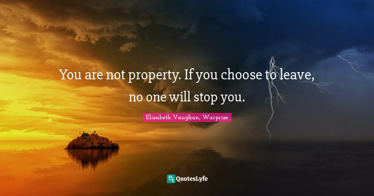 You are not property. If you choose to leave, no one will stop you.