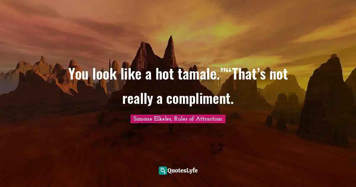 You look like a hot tamale.”“That’s not really a compliment.