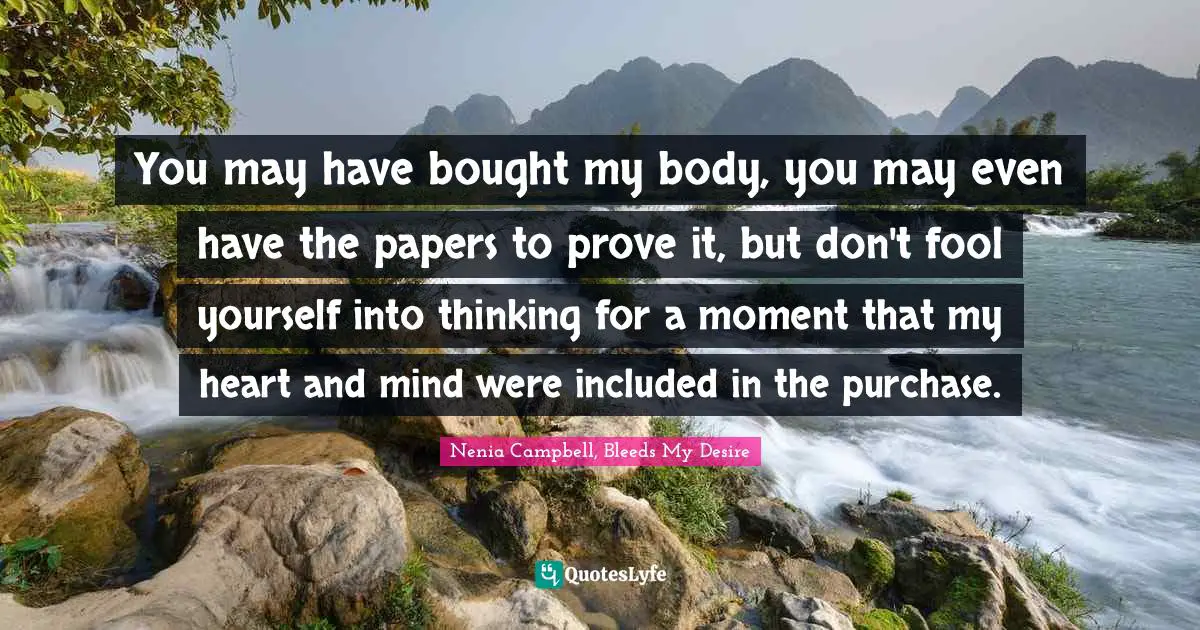 You may have bought my body, you may even have the papers to prove it, but don't fool yourself into thinking for a moment that my heart and mind were included in the purchase.