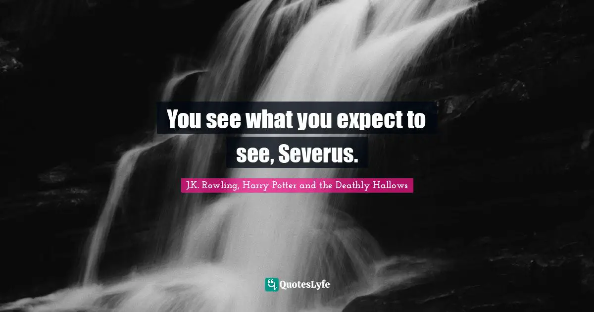 Goes Around Quotes: "You see what you expect to see, Severus."