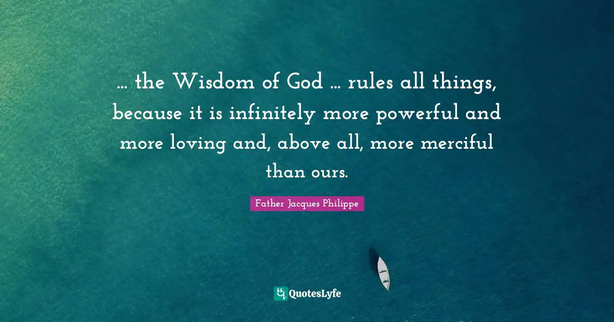 ... the Wisdom of God ... rules all things, because it is infinitely more powerful and more loving and, above all, more merciful than ours.